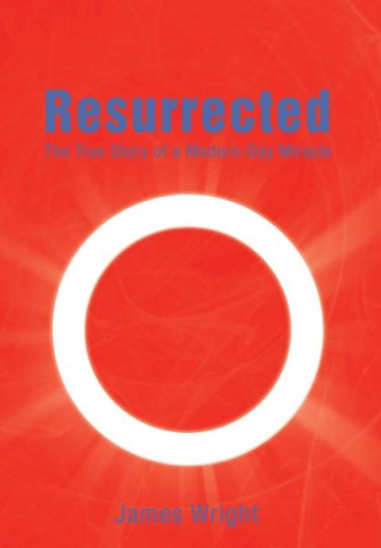 Cover for Wright, James, Bsc · Resurrected: the True Story of a Modern-day Miracle (Hardcover Book) (2014)