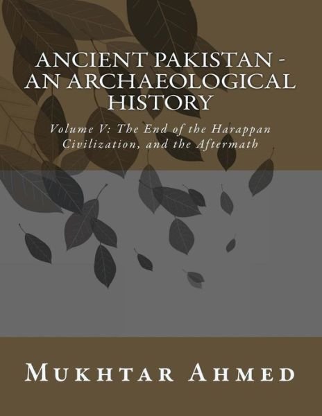 Cover for Mukhtar Ahmed · Ancient Pakistan - an Archaeological History: Volume V: the End of the Harappan Civilization, and the Aftermath (Paperback Book) (2014)