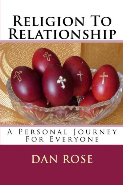 Religion to Relationship: a Personal Journey for Everyone - Dan Rose - Livros - Createspace - 9781502502827 - 3 de outubro de 2014