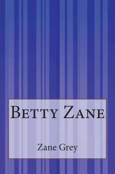 Betty Zane - Zane Grey - Bøker - CreateSpace Independent Publishing Platf - 9781505288827 - 3. desember 2014