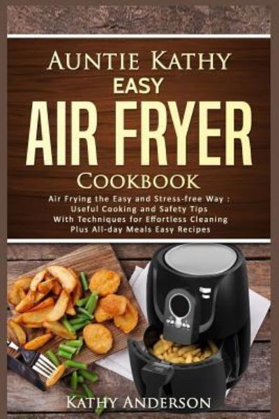 Auntie Kathy Easy Air Fryer Cookbook - Kathy Anderson - Books - Independently Published - 9781521127827 - April 22, 2017