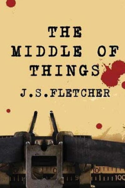 The Middle Of Things - J S Fletcher - Books - Createspace Independent Publishing Platf - 9781523800827 - February 2, 2016