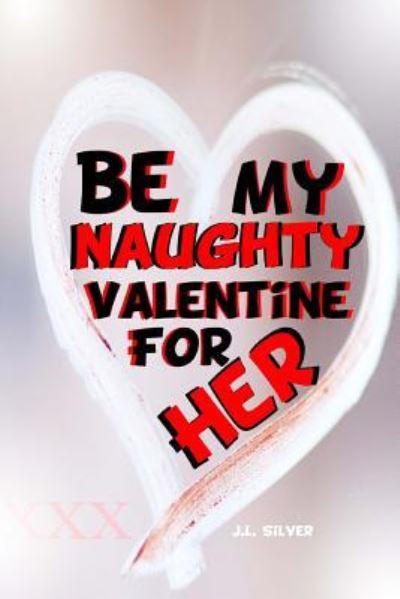 Cover for J L Silver · Be My Naughty Valentine For Her (Paperback Book) (2016)