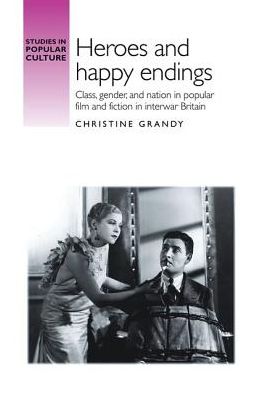 Cover for Christine Grandy · Heroes and Happy Endings: Class, Gender, and Nation in Popular Film and Fiction in Interwar Britain - Studies in Popular Culture (Taschenbuch) (2017)