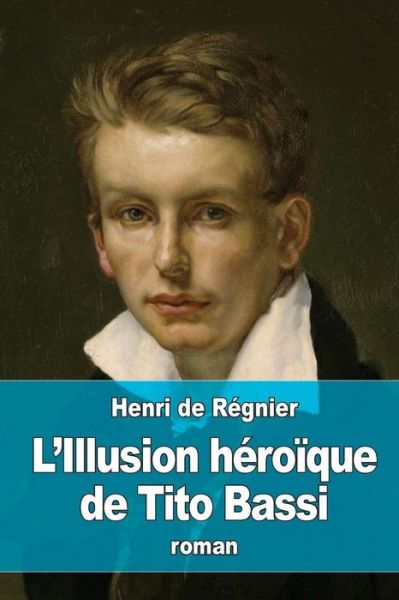 L'Illusion heroique de Tito Bassi - Henri De Regnier - Books - Createspace Independent Publishing Platf - 9781530350827 - March 3, 2016