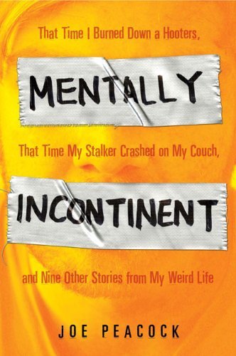 Cover for Joe Peacock · Mentally Incontinent: That Time I Burned Down a Hooters, That Time My Stalker Crashed on My Couch, and Nine Other Stories from My Weird Life (Paperback Book) [Original edition] (2009)