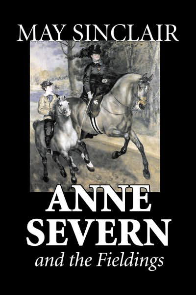 Anne Severn and the Fieldings by May Sinclair, Fiction, Literary, Romance - May Sinclair - Books - AEGYPAN - 9781603128827 - March 1, 2007