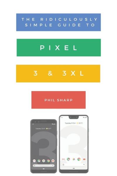 Cover for Sharp Phil · The Ridiculously Simple Guide to Pixel 3 and 3 XL: A Practical Guide to Getting Started with the Next Generation of Pixel and Android Pie OS (Version 9) - Ridiculously Simple Tech (Taschenbuch) (2018)