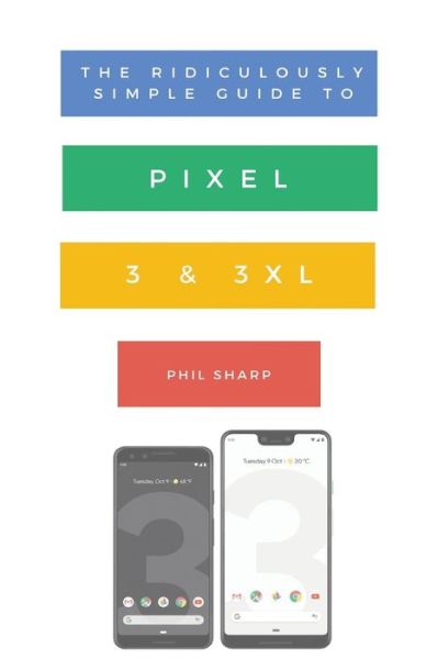 The Ridiculously Simple Guide to Pixel 3 and 3 XL: A Practical Guide to Getting Started with the Next Generation of Pixel and Android Pie OS (Version 9) - Ridiculously Simple Tech - Sharp Phil - Bøger - SL Editions - 9781621076827 - 17. oktober 2018