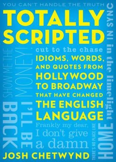 Cover for Josh Chetwynd · Totally Scripted: Idioms, Words, and Quotes from Hollywood to Broadway That Have Changed the English Language (Paperback Book) (2017)