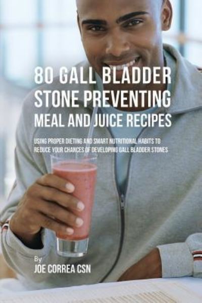 Cover for Correa, Joe, CSN · 80 Gallbladder Stone Preventing Meal and Juice Recipes: Using Proper Dieting and Smart Nutritional Habits to Reduce Your Chances of Developing Gall Bladder Stones (Paperback Book) (2017)