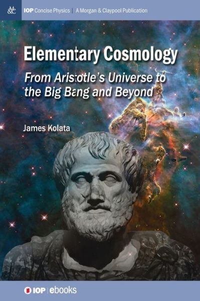 Elementary Cosmology: From Aristotle's Universe to the Big Bang and Beyond - IOP Concise Physics - James J Kolata - Books - Morgan & Claypool Publishers - 9781643278827 - December 1, 2015