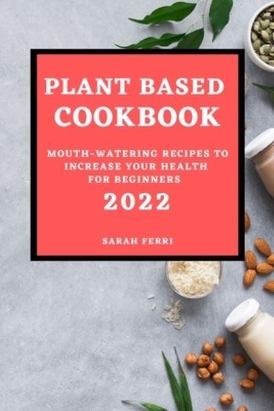 Plant Based Cookbook 2022 - Sarah Ferri - Books - Mike Harris - 9781803504827 - January 19, 2022