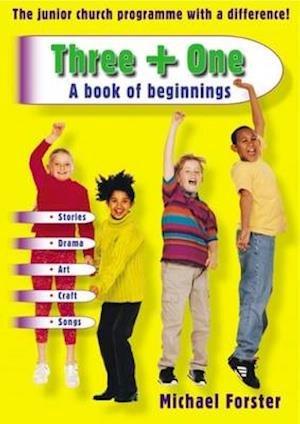 Three + One - a Book of Beginnings: The Junior Church Programme with a Difference! - Michael Forster - Bøger - Kevin Mayhew Ltd - 9781840035827 - 31. maj 2000