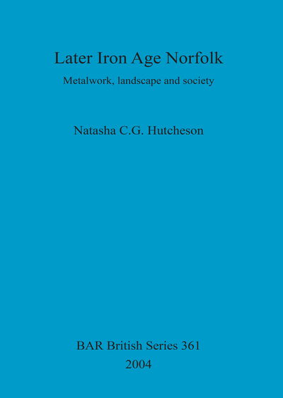 Cover for Natasha CG Hutcheson · Later Iron Age Norfolk: Metalwork, landscape and society (Paperback Book) (2004)