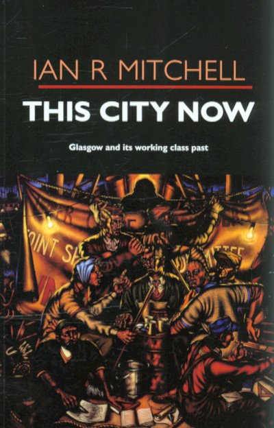 This City Now: Glasgow and Its Working Class Past - Ian R Mitchell - Livros - Luath Press Ltd - 9781842820827 - 15 de novembro de 2004