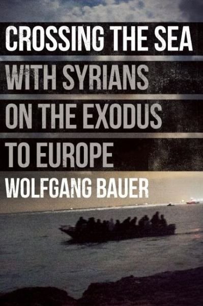 Cover for Wolfgang Bauer · Crossing the Sea: With Syrians on the Exodus to Europe (Hardcover Book) (2016)