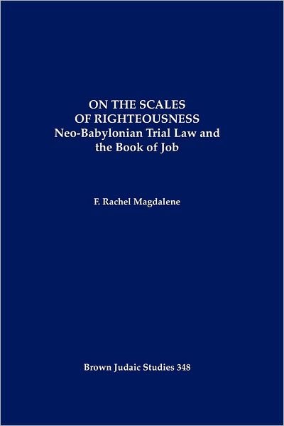 On the Scales of Righteousness: Neo-Babylonian Trial Law and the Book of Job - F. Rachel Magdalene - Bücher - Brown Judaic Studies - 9781930675827 - 2007