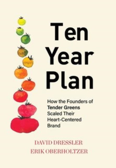 Cover for David Dressler · Ten Year Plan: How the Founders of Tender Greens Scaled Their Heart-Centered Brand (Hardcover Book) (2021)