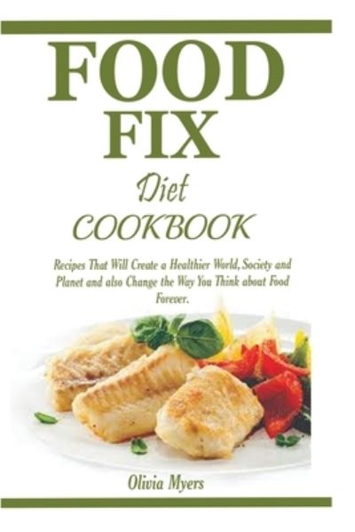 Cover for Olivia Myers · Food Fix Diet Cookbook: Recipes That Will Create a Healthier World, Society and Planet and also Change the Way You Think about Food Forever. (Paperback Book) (2020)