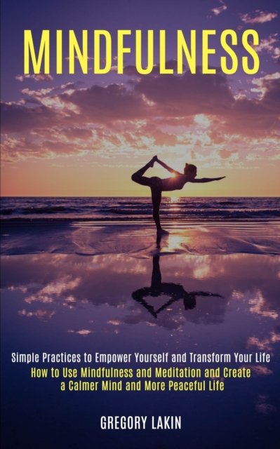 Cover for Gregory Lakin · Mindfulness: How to Use Mindfulness and Meditation and Create a Calmer Mind and More Peaceful Life (Simple Practices to Empower Yourself and Transform Your Life) (Paperback Book) (2020)