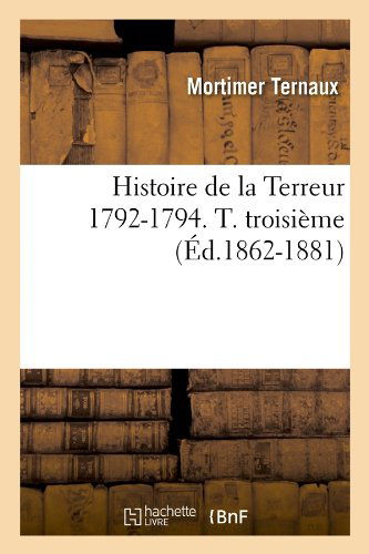 Cover for Mortimer Ternaux · Histoire De La Terreur 1792-1794. T. Troisieme (Ed.1862-1881) (French Edition) (Paperback Book) [French edition] (2012)