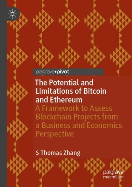 S Thomas Zhang · The Potential and Limitations of Bitcoin and Ethereum: A Framework to Assess Blockchain Projects from a Business and Economics Perspective (Hardcover Book) [1st ed. 2024 edition] (2024)