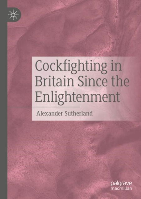 Cover for Alexander Sutherland · Cockfighting in Britain Since the Enlightenment (Hardcover Book) [2024 edition] (2024)