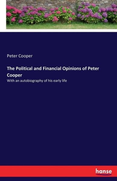 The Political and Financial Opinions of Peter Cooper - Peter Cooper - Boeken - Hansebooks - 9783337113827 - 7 juli 2017