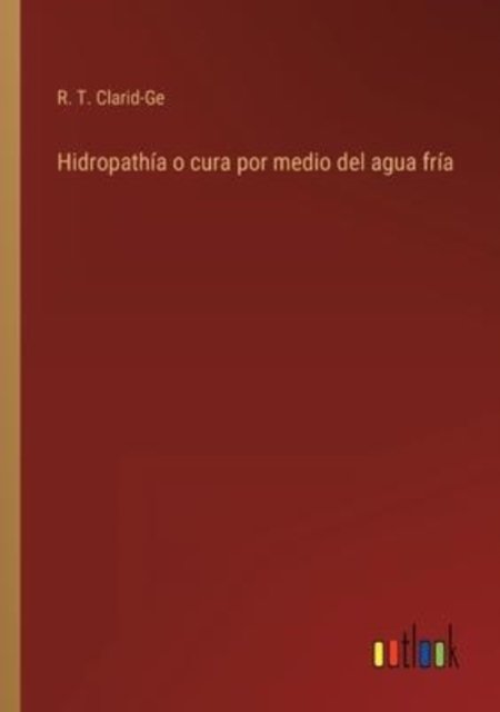 Cover for R T Clarid-Ge · Hidropathia o cura por medio del agua fria (Pocketbok) (2022)
