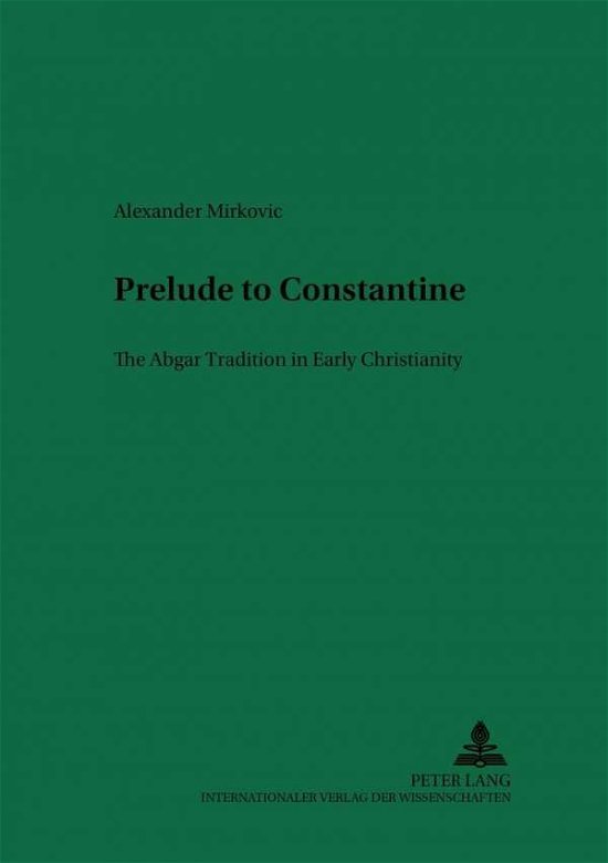Cover for Alexander Mirkovic · Prelude to Constantine: The Abgar Tradition in Early Christianity - Arbeiten zur Religion und Geschichte des Urchristentums / Studies in the Religion and History of Early Christianity (Paperback Book) (2004)