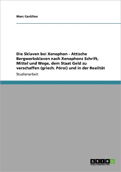 Cover for Marc Castillon · Die Sklaven bei Xenophon - Attische Bergwerksklaven nach Xenophons Schrift' Mittel und Wege, dem Staat Geld zu verschaffen (griech. Poroi) und in der Realitat (Paperback Book) [German edition] (2009)