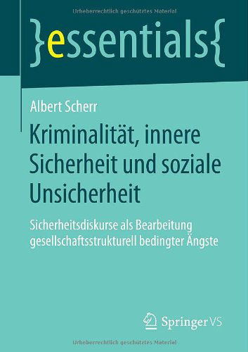 Cover for Albert Scherr · Kriminalitat, Innere Sicherheit Und Soziale Unsicherheit: Sicherheitsdiskurse ALS Bearbeitung Gesellschaftsstrukturell Bedingter AEngste - Essentials (Paperback Book) [2014 edition] (2013)