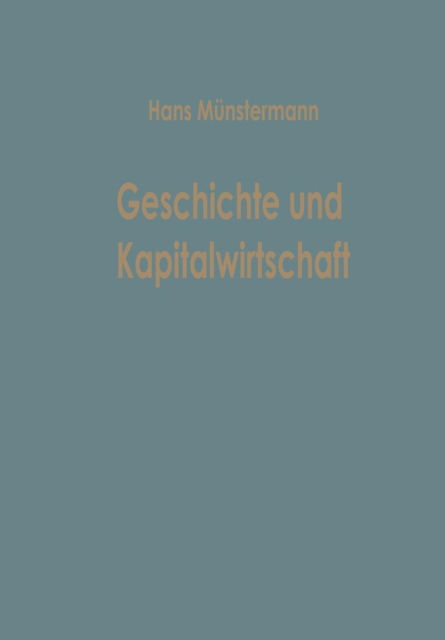 Cover for Hans Munstermann · Geschichte Und Kapitalwirtschaft: Beitrage Zur Allgemeinen Betriebswirtschaftslehre - Betriebswirtschaftliche Beitrage (Taschenbuch) [Softcover Reprint of the Original 1st 1963 edition] (1963)