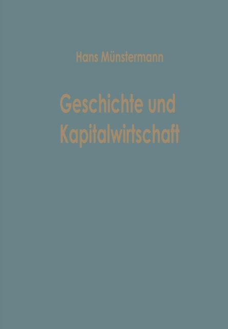 Cover for Hans Munstermann · Geschichte Und Kapitalwirtschaft: Beitrage Zur Allgemeinen Betriebswirtschaftslehre - Betriebswirtschaftliche Beitrage (Paperback Book) [Softcover Reprint of the Original 1st 1963 edition] (1963)