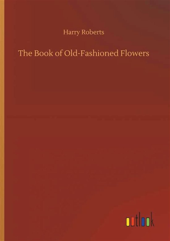 The Book of Old-Fashioned Flowe - Roberts - Bøker -  - 9783732673827 - 15. mai 2018