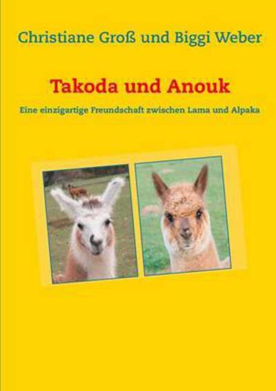 Cover for Biggi Weber · Takoda und Anouk: Eine einzigartige Freundschaft zwischen Lama und Alpaka (Taschenbuch) (2015)