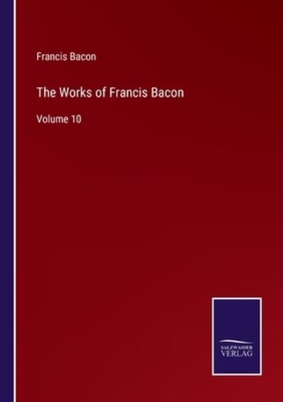 The Works of Francis Bacon - Francis Bacon - Books - Salzwasser-Verlag - 9783752585827 - March 12, 2022