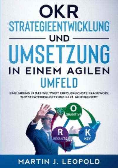 Cover for Martin J Leopold · OKR - Strategieentwicklung und Umsetzung in einem agilen Umfeld: Einfuhrung in das weltweit erfolgreichste Framework zur Strategieumsetzung im 21. Jahrhundert (Paperback Book) (2021)