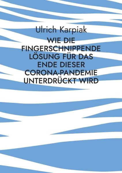 Cover for Ulrich Karpiak · Wie die fingerschnippende Loesung fur das Ende dieser Corona-Pandemie unterdruckt wird (Paperback Book) (2021)