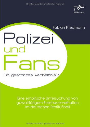 Cover for Fabian Friedmann · Polizei Und Fans - Ein Gestörtes Verhältnis? Eine Empirische Untersuchung Von Gewalttätigem Zuschauerverhalten Im Deutschen Profifußball (Paperback Book) [German edition] (2009)