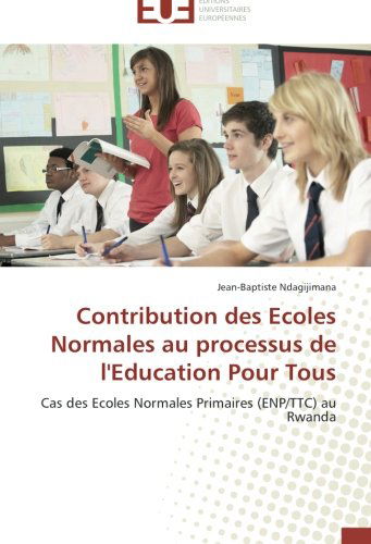 Cover for Jean-baptiste Ndagijimana · Contribution Des Ecoles Normales Au Processus De L'education Pour Tous: Cas Des Ecoles Normales Primaires (Enp / Ttc) Au Rwanda (Paperback Book) [French edition] (2018)