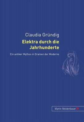 Cover for Claudia Grundig · Elektra Durch Die Jahrhunderte: Ein Antiker Mythos in Dramen Der Moderne (Hardcover Book) [German edition] (2004)