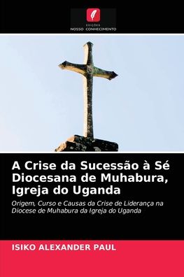 Cover for Isiko Alexander Paul · A Crise da Sucessao a Se Diocesana de Muhabura, Igreja do Uganda (Paperback Book) (2021)