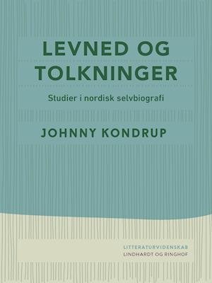 Cover for Johnny Kondrup · Levned og tolkninger. Studier i nordisk selvbiografi (Sewn Spine Book) [1. wydanie] (2021)