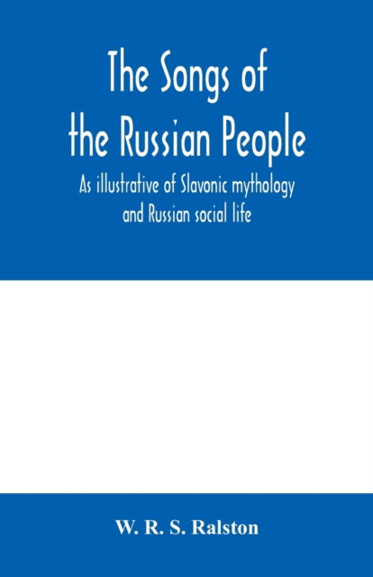 Cover for W R S Ralston · The songs of the Russian people, as illustrative of Slavonic mythology and Russian social life (Paperback Book) (2020)