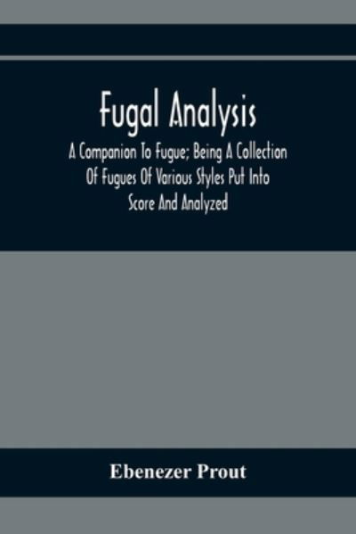 Fugal Analysis - Ebenezer Prout - Books - Alpha Edition - 9789354369827 - February 1, 2020