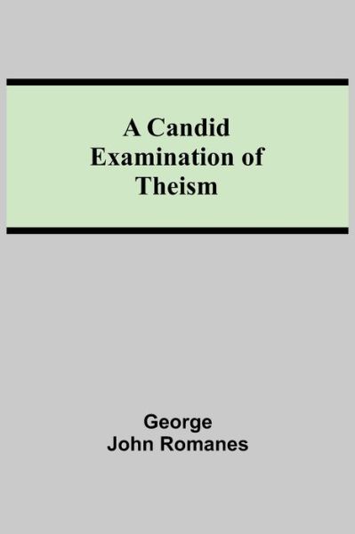 A Candid Examination of Theism - George John Romanes - Books - Alpha Edition - 9789354596827 - June 8, 2021