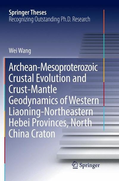 Cover for Wei Wang · Archean-Mesoproterozoic Crustal Evolution and Crust-Mantle Geodynamics of Western Liaoning-Northeastern Hebei Provinces, North China Craton - Springer Theses (Paperback Book) [Softcover reprint of the original 1st ed. 2018 edition] (2019)