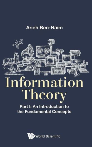 Cover for Ben-naim, Arieh (The Hebrew Univ Of Jerusalem, Israel) · Information Theory - Part I: An Introduction To The Fundamental Concepts (Gebundenes Buch) (2017)